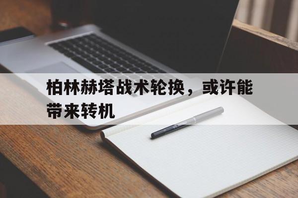 开云体育app下载-包含柏林赫塔战术轮换，或许能带来转机的词条